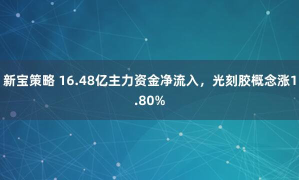 新宝策略 16.48亿主力资金净流入,光刻胶概念涨1.80%