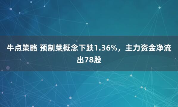 牛点策略 预制菜概念下跌1.36%,主力资金净流出78股
