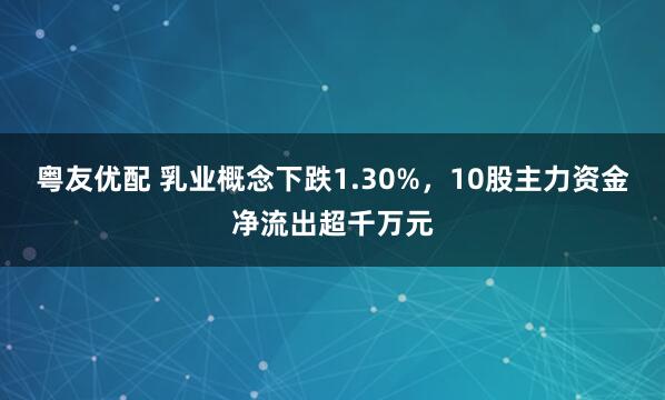 粤友优配 乳业概念下跌1.30%,10股主力资金净流出超千万元