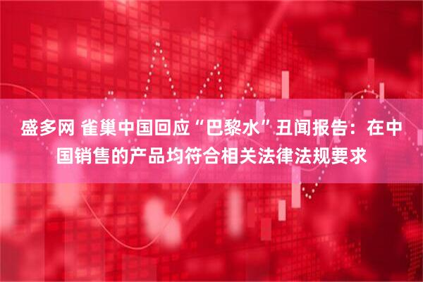 盛多网 雀巢中国回应“巴黎水”丑闻报告:在中国销售的产品均符合相关法律法规要求