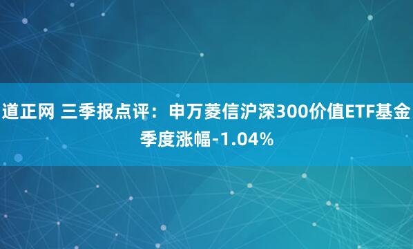 道正网 三季报点评：申万菱信沪深300价值ETF基金季度涨幅-1.04%