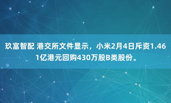 玖富智配 港交所文件显示，小米2月4日斥资1.461亿港元回购430万股B类股份。