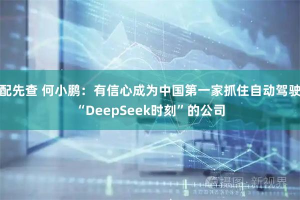 配先查 何小鹏：有信心成为中国第一家抓住自动驾驶“DeepSeek时刻”的公司