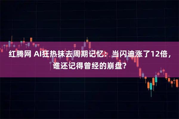 红腾网 AI狂热抹去周期记忆：当闪迪涨了12倍，谁还记得曾经的崩盘？