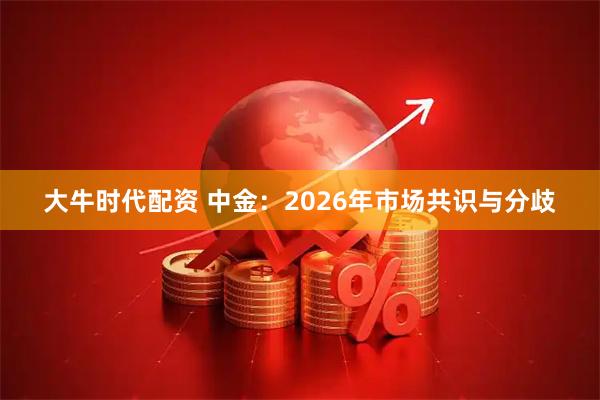 大牛时代配资 中金：2026年市场共识与分歧